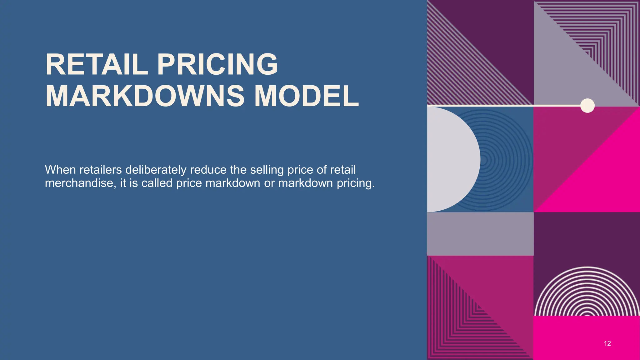 RETAIL PRICING
MARKDOWNS MODEL
12
When retailers deliberately reduce the selling price of retail
merchandise, it is called price markdown or markdown pricing.
 