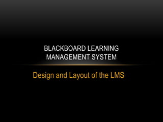 BLACKBOARD LEARNING
MANAGEMENT SYSTEM

Design and Layout of the LMS

 