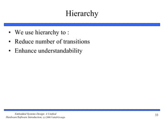 Embedded Systems Design: A Unified
Hardware/Software Introduction, (c) 2000 Vahid/Givargis
Hierarchy
• We use hierarchy to :
• Reduce number of transitions
• Enhance understandability
33
 