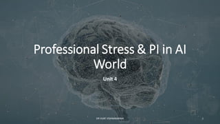 Professional Stress & PI in AI
World
Unit 4
1
DR VIJAY VISHWAKARMA
 