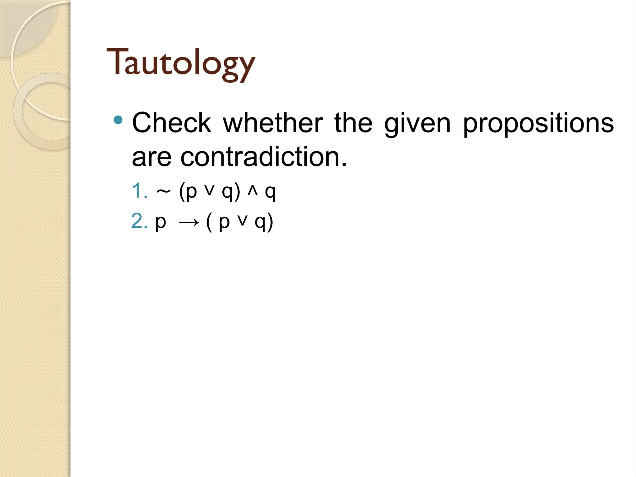 Tautology
 Check whether the given propositions
are contradiction.
1. ∼ (p q) q
˅ ˄
2. p → ( p q)
˅
 