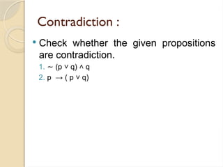 Contradiction :
 Check whether the given propositions
are contradiction.
1. ∼ (p q) q
˅ ˄
2. p → ( p q)
˅
 