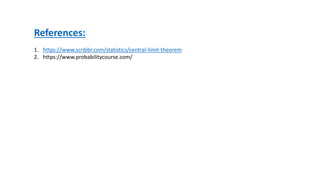 References:
1. https://www.scribbr.com/statistics/central-limit-theorem
2. https://www.probabilitycourse.com/
 