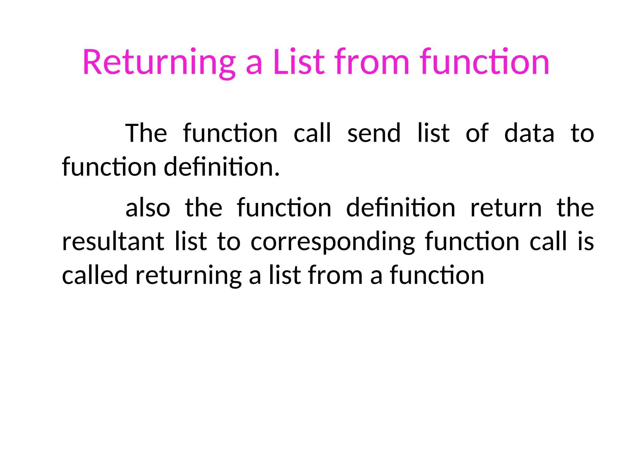 Returning a List from function
The function call send list of data to
function definition.
also the function definition return the
resultant list to corresponding function call is
called returning a list from a function
 