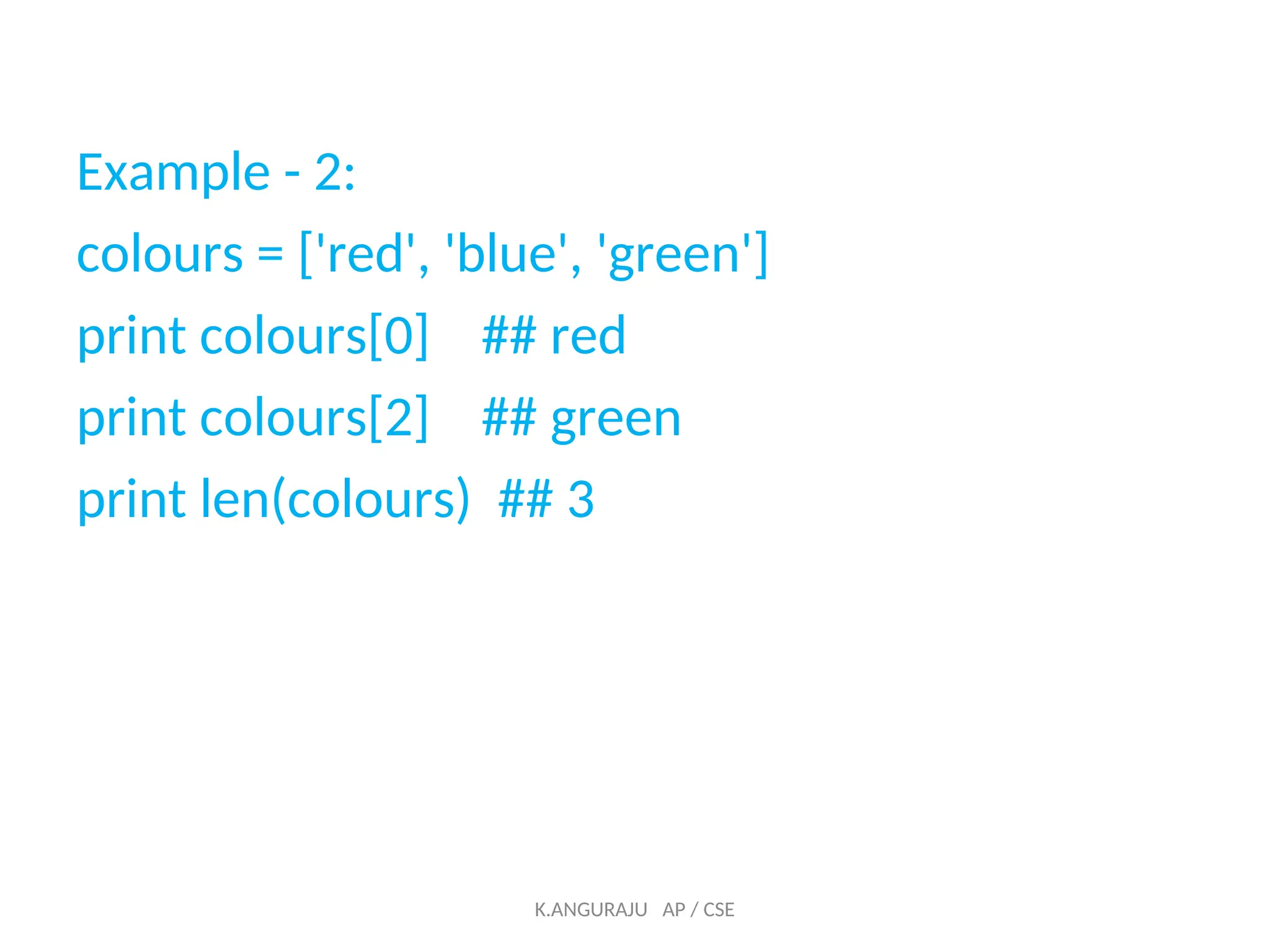 Example - 2:
colours = ['red', 'blue', 'green']
print colours[0] ## red
print colours[2] ## green
print len(colours) ## 3
K.ANGURAJU AP / CSE
 