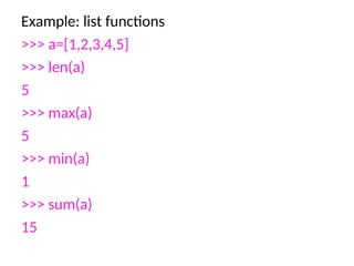 Example: list functions
>>> a=[1,2,3,4,5]
>>> len(a)
5
>>> max(a)
5
>>> min(a)
1
>>> sum(a)
15
 