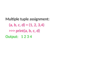 Multiple tuple assignment:
(a, b, c, d) = (1, 2, 3,4)
>>> print(a, b, c, d)
Output: 1 2 3 4
 