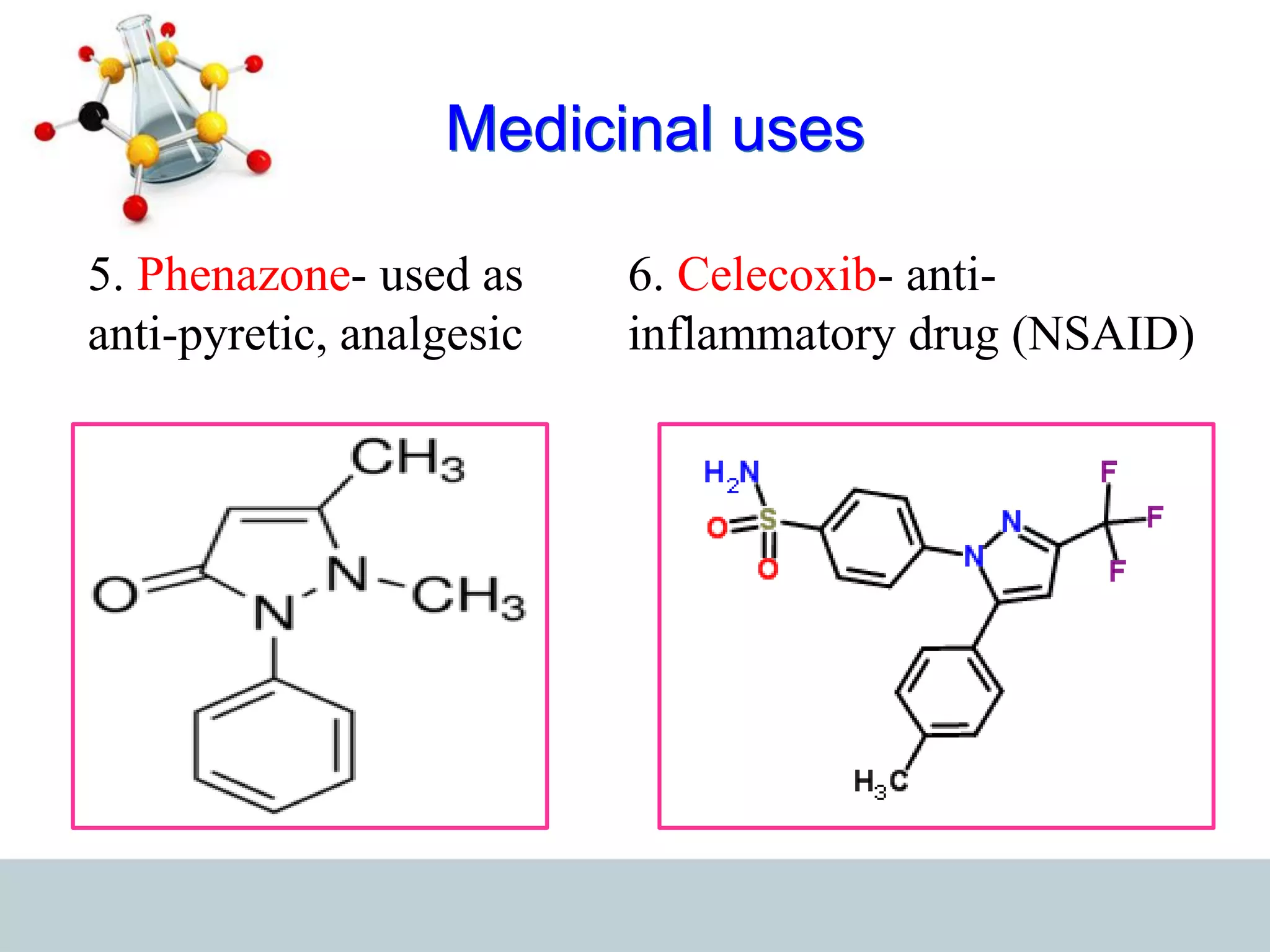 Medicinal uses
5. Phenazone- used as
anti-pyretic, analgesic
6. Celecoxib- anti-
inflammatory drug (NSAID)
 