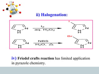 ii) Halogenation:
iv) Friedel crafts reaction has limited application
in pyrazole chemistry.
 