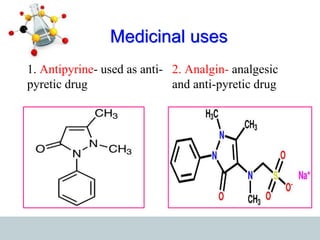 Medicinal uses
1. Antipyrine- used as anti-
pyretic drug
2. Analgin- analgesic
and anti-pyretic drug
 