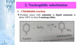 2. Nucleophilic substitution
i. Chichibabin reaction
❖ Pyridine reacts with sodamide in liquid ammonia at
about 100°C to form 2-aminopyridine.
 
