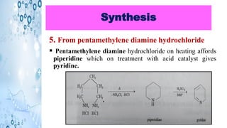Synthesis
5. From pentamethylene diamine hydrochloride
▪ Pentamethylene diamine hydrochloride on heating affords
piperidine which on treatment with acid catalyst gives
pyridine.
 