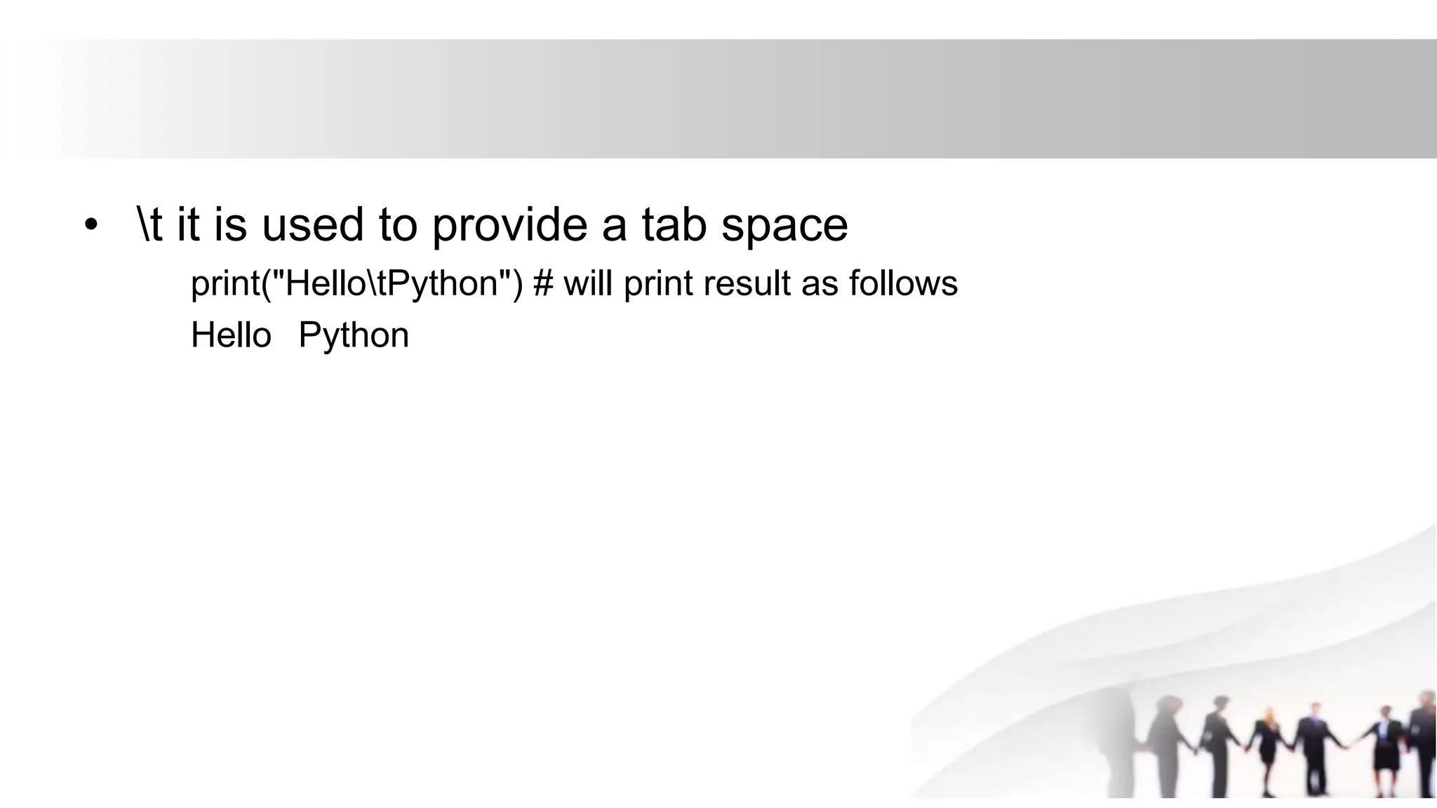 • t it is used to provide a tab space
print("HellotPython") # will print result as follows
Hello Python
 