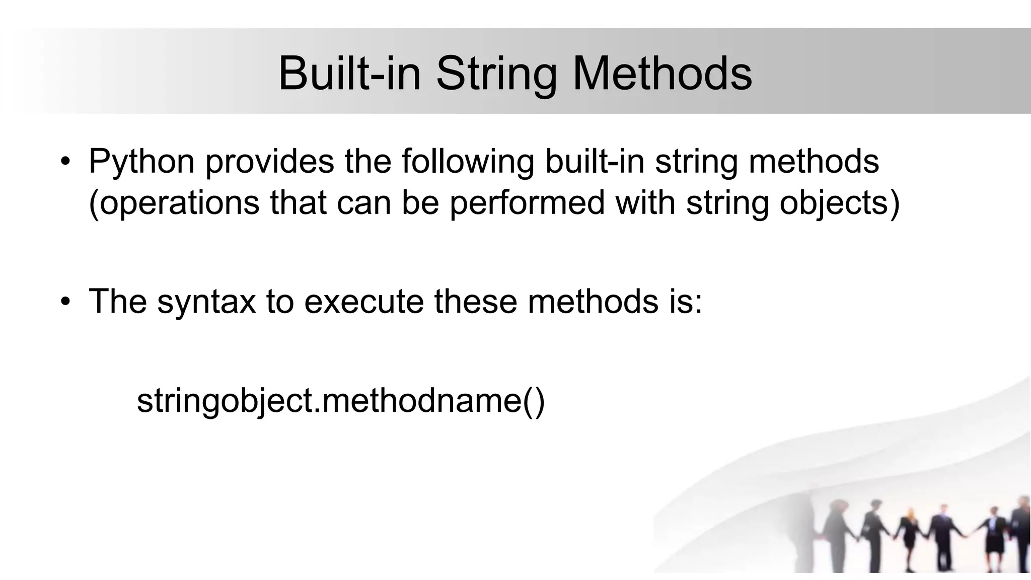 Built-in String Methods
• Python provides the following built-in string methods
(operations that can be performed with string objects)
• The syntax to execute these methods is:
stringobject.methodname()
 