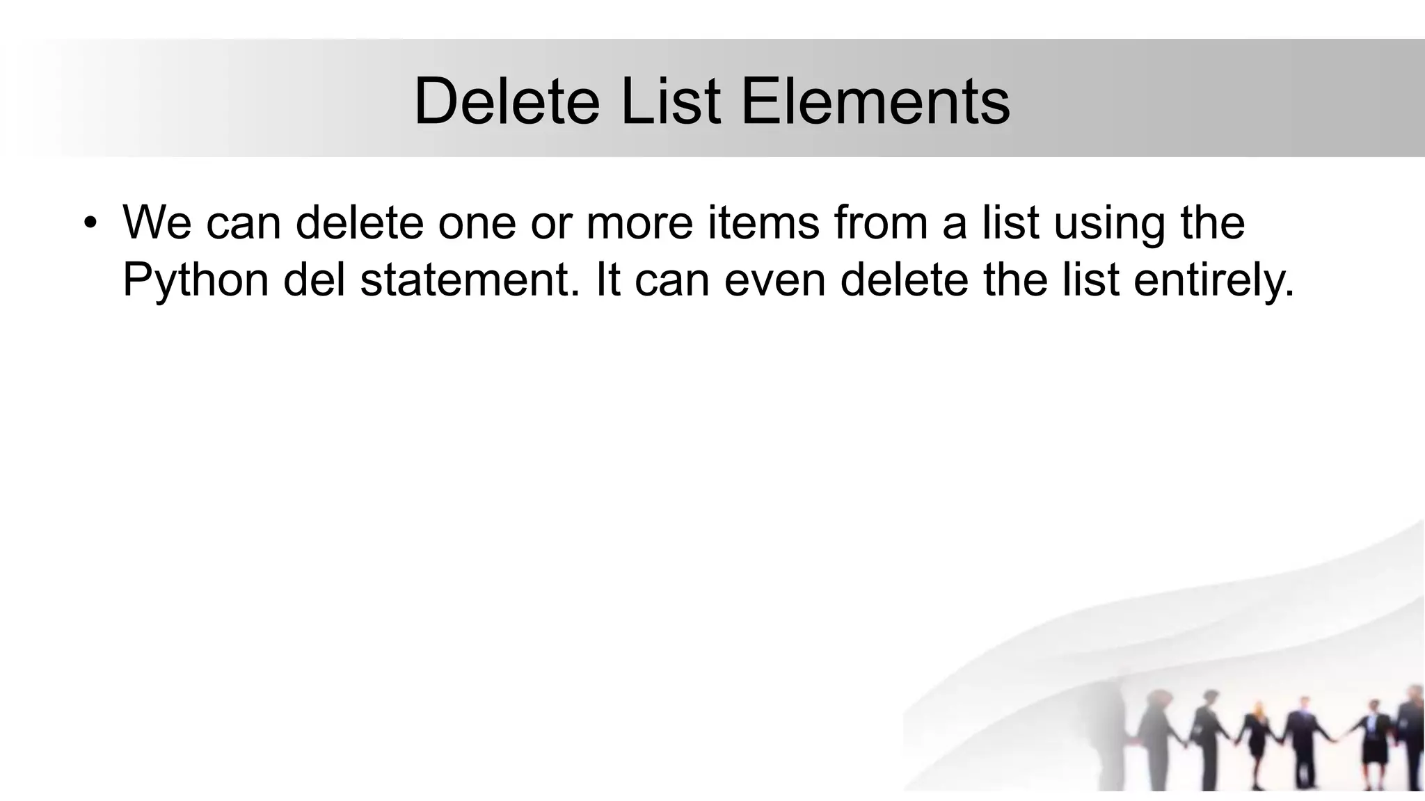 Delete List Elements
• We can delete one or more items from a list using the
Python del statement. It can even delete the list entirely.
 