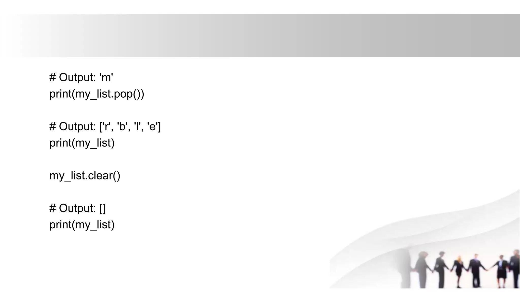 # Output: 'm'
print(my_list.pop())
# Output: ['r', 'b', 'l', 'e']
print(my_list)
my_list.clear()
# Output: []
print(my_list)
 