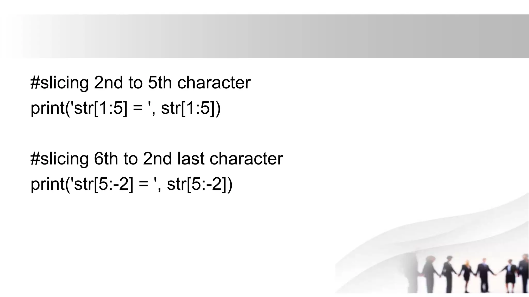 #slicing 2nd to 5th character
print('str[1:5] = ', str[1:5])
#slicing 6th to 2nd last character
print('str[5:-2] = ', str[5:-2])
 