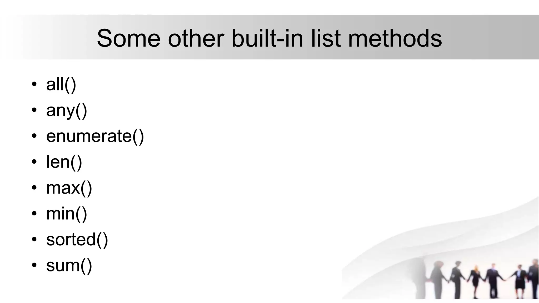 Some other built-in list methods
• all()
• any()
• enumerate()
• len()
• max()
• min()
• sorted()
• sum()
 