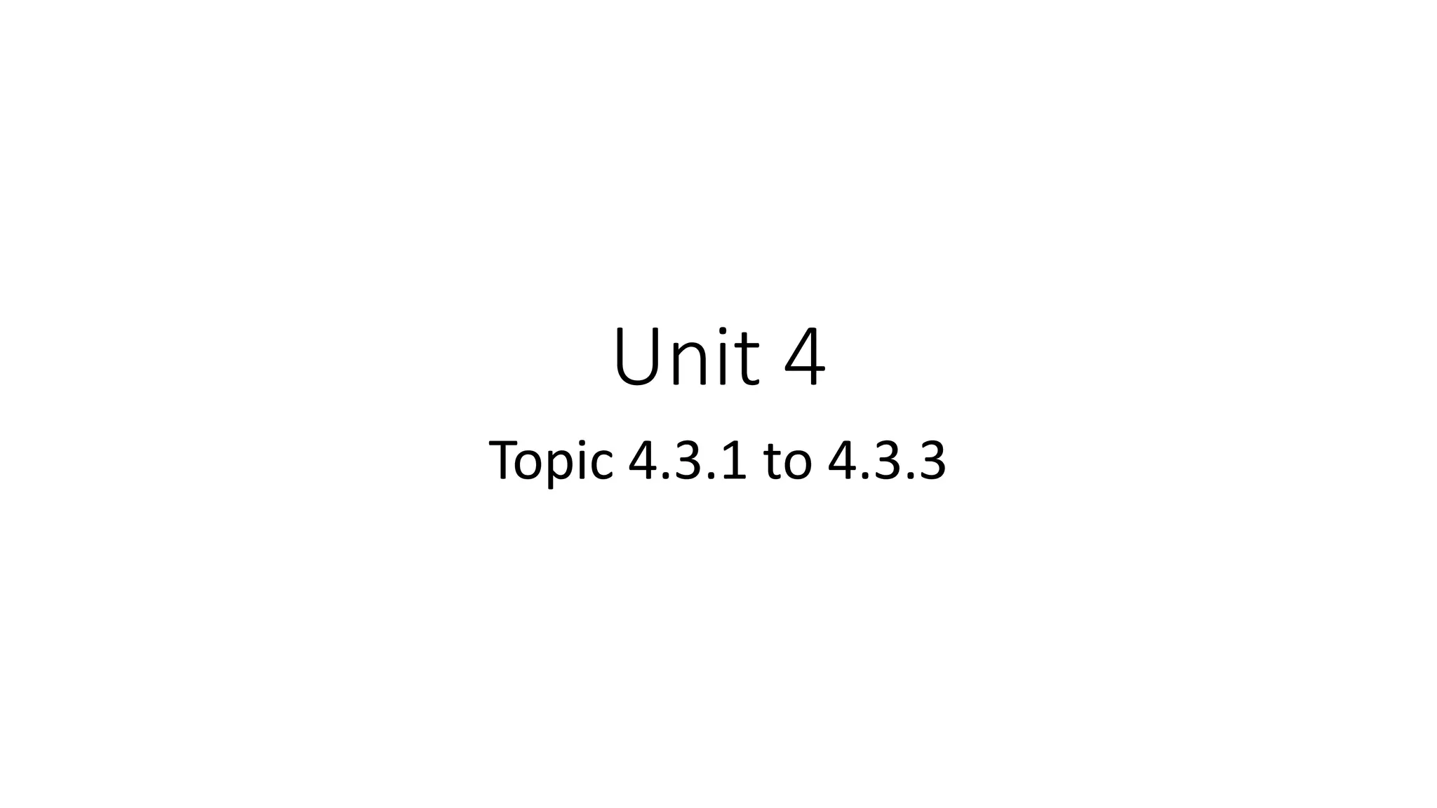Unit 4
Topic 4.3.1 to 4.3.3
 