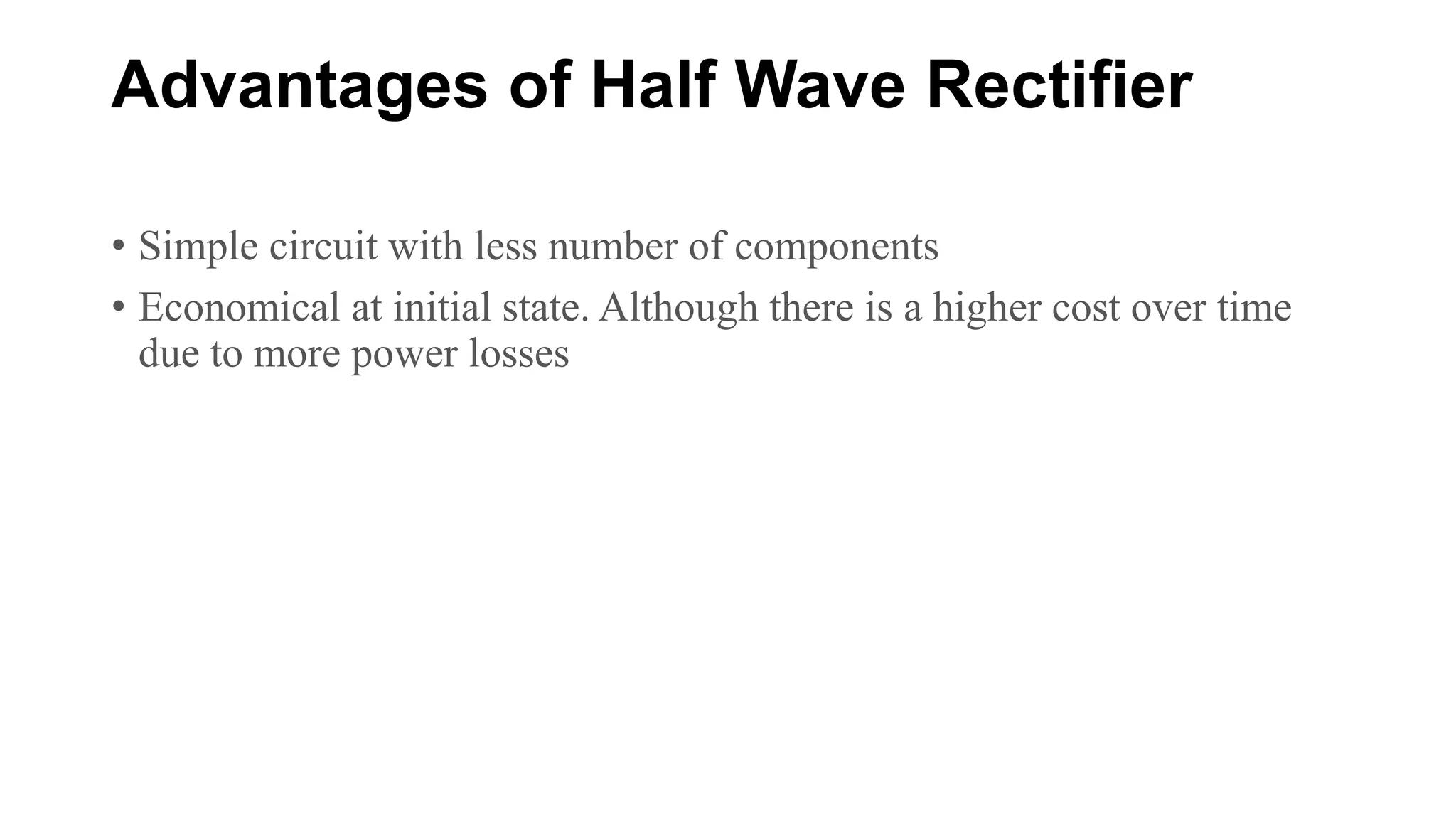 Advantages of Half Wave Rectifier
• Simple circuit with less number of components
• Economical at initial state. Although there is a higher cost over time
due to more power losses
 