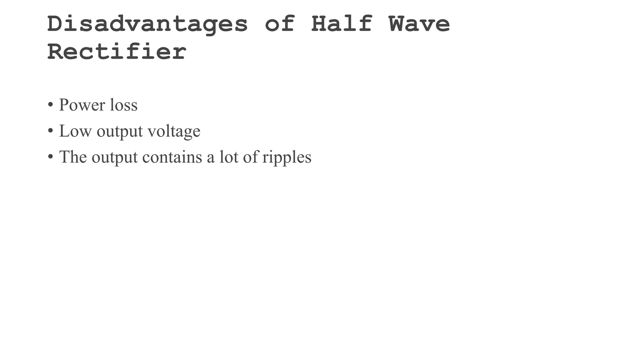 Disadvantages of Half Wave
Rectifier
• Power loss
• Low output voltage
• The output contains a lot of ripples
 