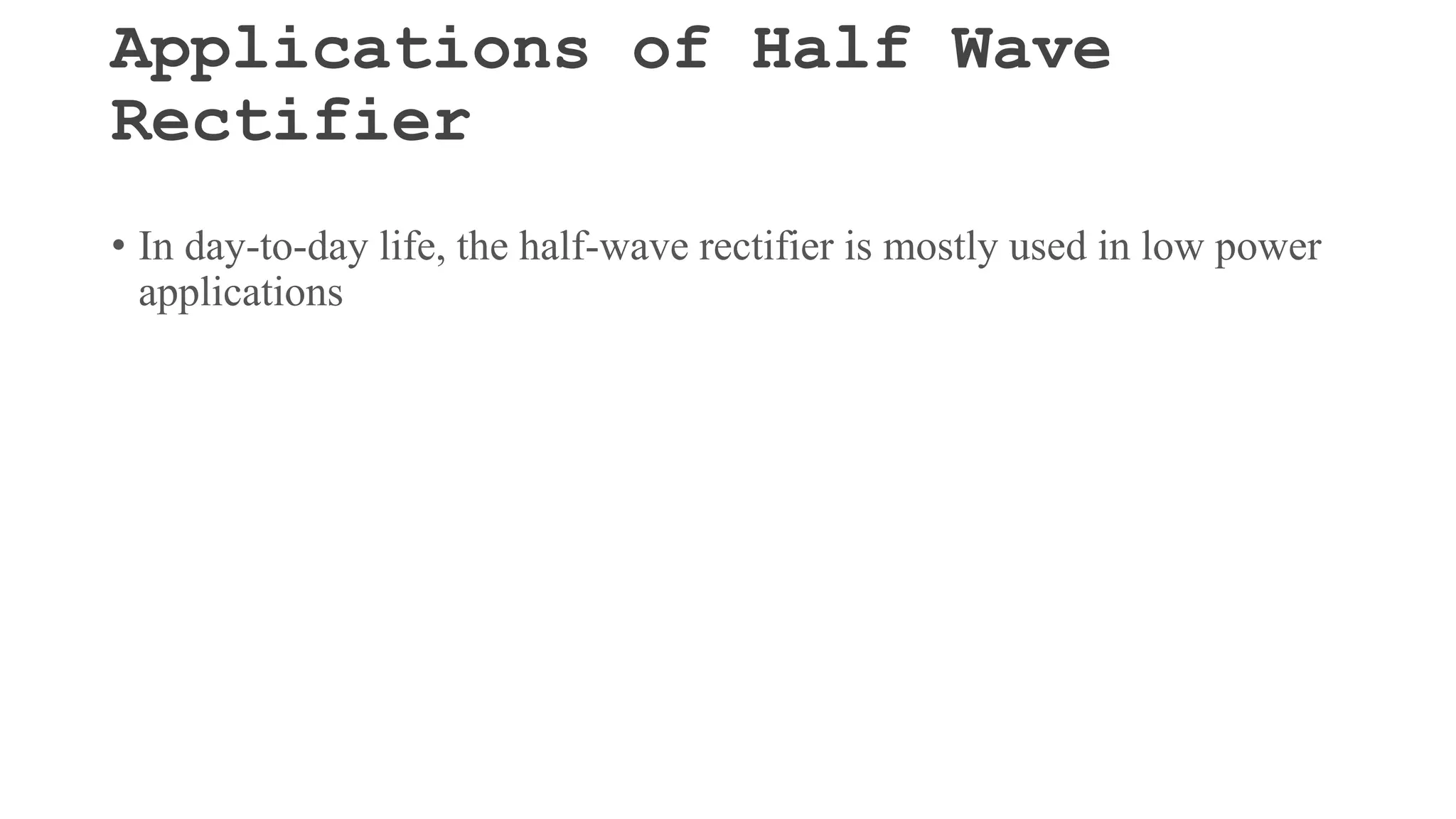 Applications of Half Wave
Rectifier
• In day-to-day life, the half-wave rectifier is mostly used in low power
applications
 