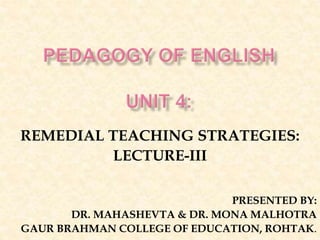 REMEDIAL TEACHING STRATEGIES:
LECTURE-III
PRESENTED BY:
DR. MAHASHEVTA & DR. MONA MALHOTRA
GAUR BRAHMAN COLLEGE OF EDUCATION, ROHTAK.
 