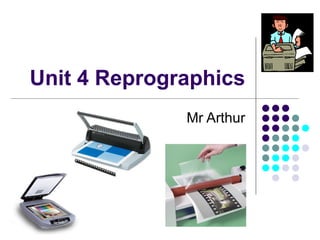 Unit 4 Reprographics Mr Arthur 