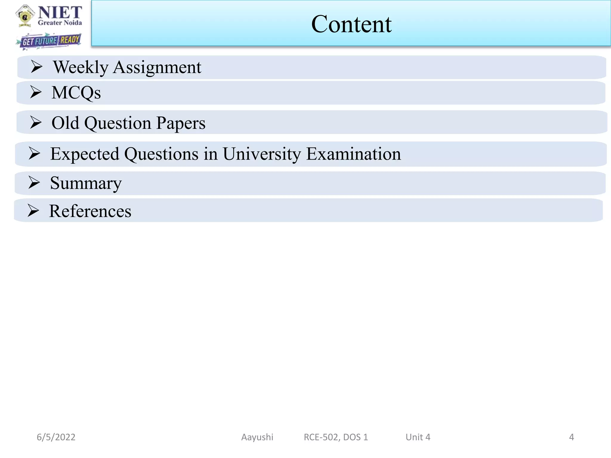 6/5/2022 Aayushi RCE-502, DOS 1 Unit 4 4
Content
 Old Question Papers
 Expected Questions in University Examination
 Summary
 References
 MCQs
 Weekly Assignment
 