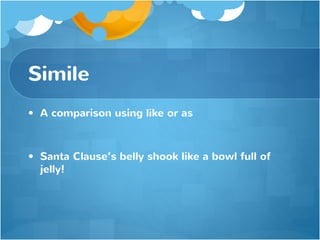 Simile
• A comparison using like or as
• Santa Clause’s belly shook like a bowl full of
jelly!
 