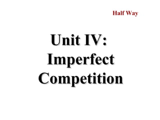 Unit IV:Unit IV:
ImperfectImperfect
CompetitionCompetition
Half Way
 