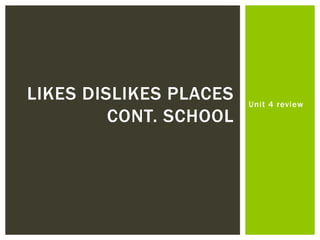 Unit 4 review
LIKES DISLIKES PLACES
CONT. SCHOOL
 