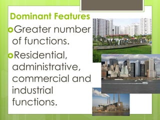 Dominant Features 
Greater number 
of functions. 
Residential, 
administrative, 
commercial and 
industrial 
functions. 
 