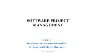 SOFTWARE PROJECT
MANAGEMENT
Simmi S
Department of Computer Science(UG)
Kristu Jayanti College , Bangalore
Simmi S,Dept of CS UG
 