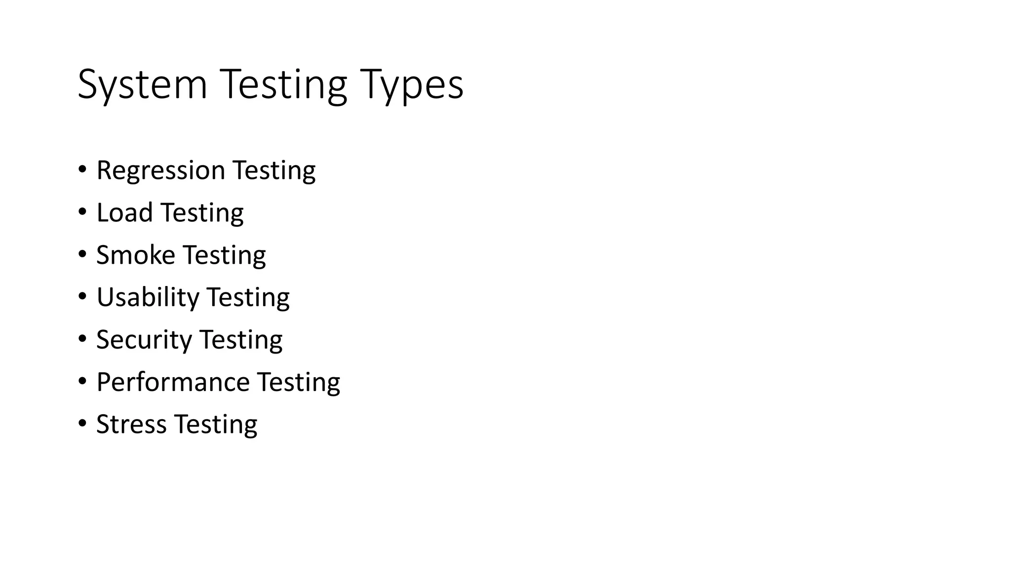 System Testing Types
• Regression Testing
• Load Testing
• Smoke Testing
• Usability Testing
• Security Testing
• Performance Testing
• Stress Testing
 