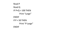 Read P
Read Q
IF P+Q > 100 THEN
Print “Large”
ENDIF
If P > 50 THEN
Print “P Large”
ENDIF
 