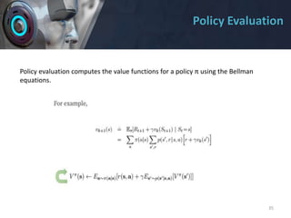 Policy Evaluation
35
Policy evaluation computes the value functions for a policy π using the Bellman
equations.
 