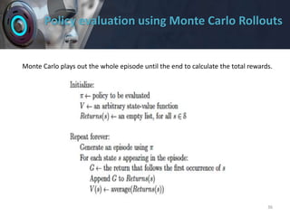 Policy evaluation using Monte Carlo Rollouts
36
Monte Carlo plays out the whole episode until the end to calculate the total rewards.
 
