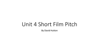Unit 4 Short Film Pitch
By David Hutton
 