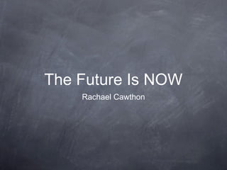The Future Is NOW
Rachael Cawthon

 
