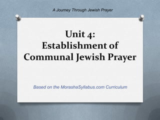 A Journey Through Jewish Prayer




        Unit 4:
   Establishment of
Communal Jewish Prayer

 Based on the MorashaSyllabus.com Curriculum
 