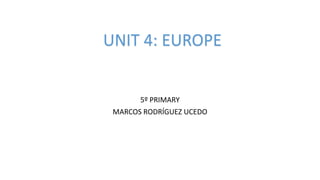 5º PRIMARY
MARCOS RODRÍGUEZ UCEDO
UNIT 4: EUROPE
 