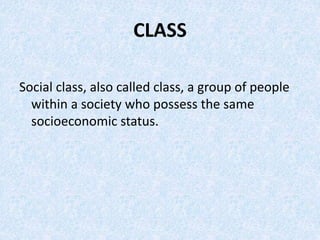 CLASS
Social class, also called class, a group of people
within a society who possess the same
socioeconomic status.
 