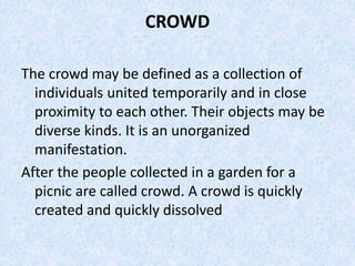 CROWD
The crowd may be defined as a collection of
individuals united temporarily and in close
proximity to each other. The...