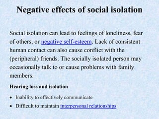 Negative effects of social isolation
Social isolation can lead to feelings of loneliness, fear
of others, or negative self...