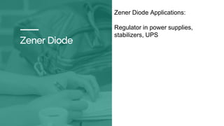 Zener Diode
Zener Diode Applications:
Regulator in power supplies,
stabilizers, UPS
 