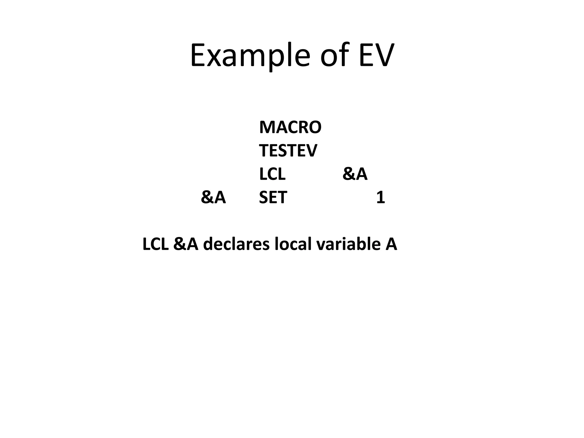 Example of EV
MACRO
TESTEV
LCL &A
&A SET 1
LCL &A declares local variable A
 