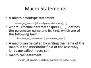 Macro Statements
• A macro prototype statement
• where [<formal parameter spec> [,...]] defines
the parameter name and its...