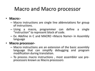 Macro and Macro processor
• Macro:-
– Macro instructions are single line abbreviations for group
of instructions.
– Using ...