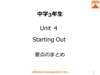 中学3年生 
Unit ４ 
Starting Out 
要点のまとめ 
milestone management, inc. 1 
 